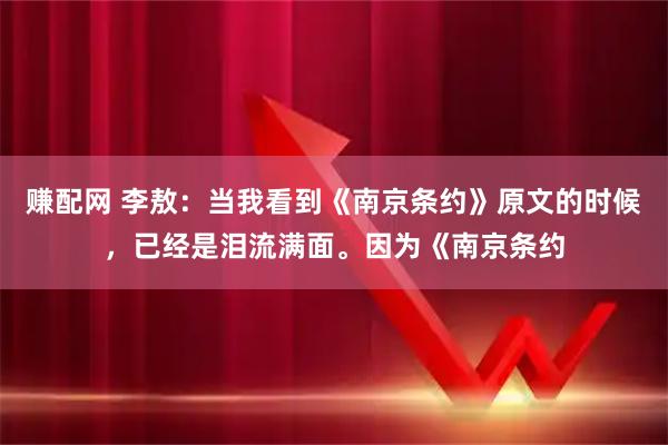赚配网 李敖：当我看到《南京条约》原文的时候，已经是泪流满面。因为《南京条约
