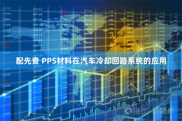 配先查 PPS材料在汽车冷却回路系统的应用