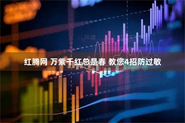 红腾网 万紫千红总是春 教您4招防过敏