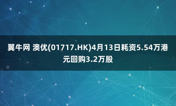 翼牛网 澳优(01717.HK)4月13日耗资5.54万港元回购3.2万股