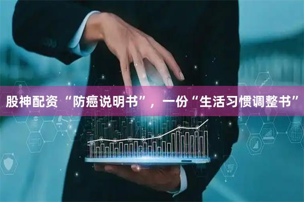 股神配资 “防癌说明书”，一份“生活习惯调整书”