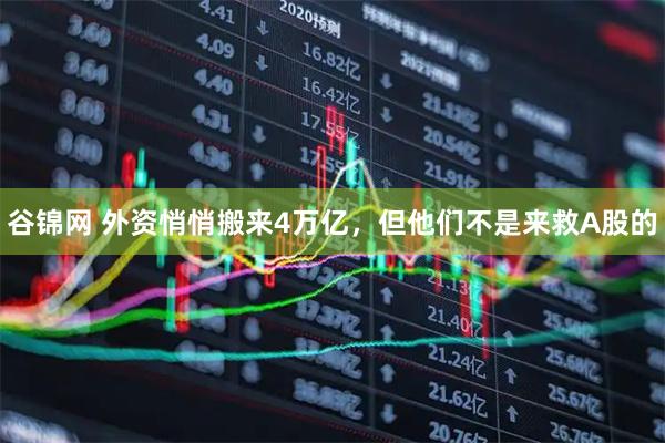 谷锦网 外资悄悄搬来4万亿，但他们不是来救A股的