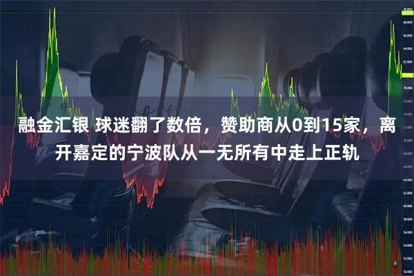 融金汇银 球迷翻了数倍，赞助商从0到15家，离开嘉定的宁波队从一无所有中走上正轨