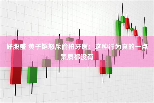 好股盛 黄子韬怒斥偷拍牙医：这种行为真的一点素质都没有