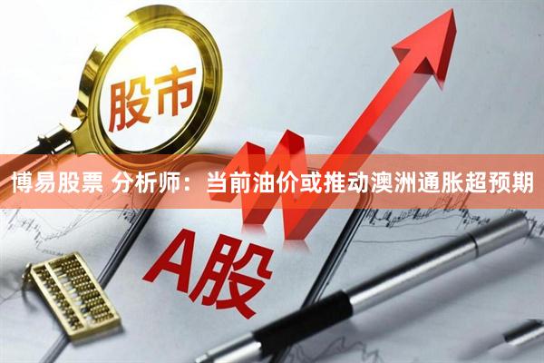 博易股票 分析师：当前油价或推动澳洲通胀超预期