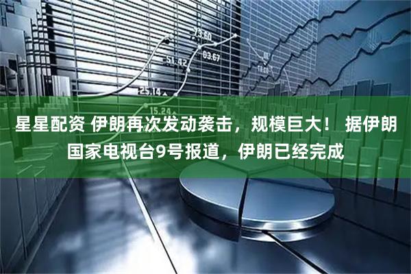 星星配资 伊朗再次发动袭击，规模巨大！ 据伊朗国家电视台9号报道，伊朗已经完成