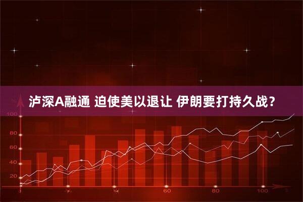 泸深A融通 迫使美以退让 伊朗要打持久战？