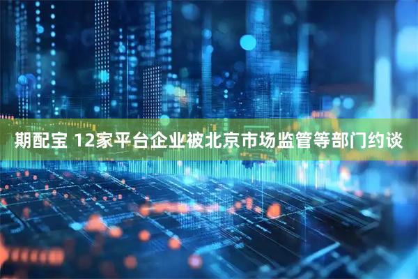 期配宝 12家平台企业被北京市场监管等部门约谈