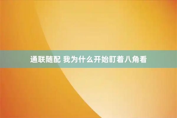 通联随配 我为什么开始盯着八角看