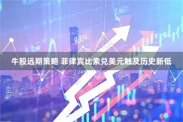 牛股远期策略 菲律宾比索兑美元触及历史新低