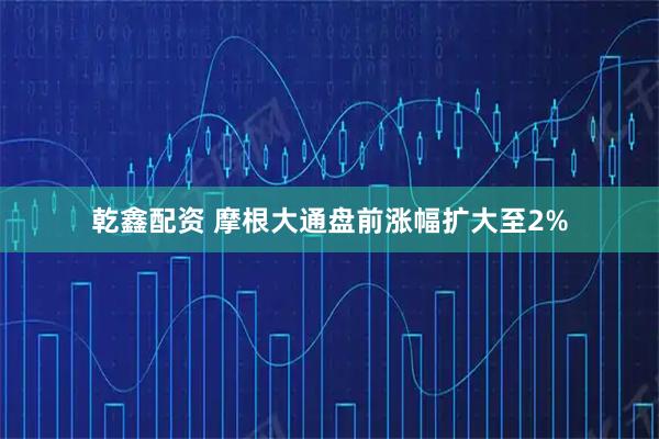 乾鑫配资 摩根大通盘前涨幅扩大至2%