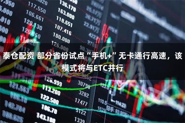 泰仓配资 部分省份试点“手机+”无卡通行高速，该模式将与ETC并行