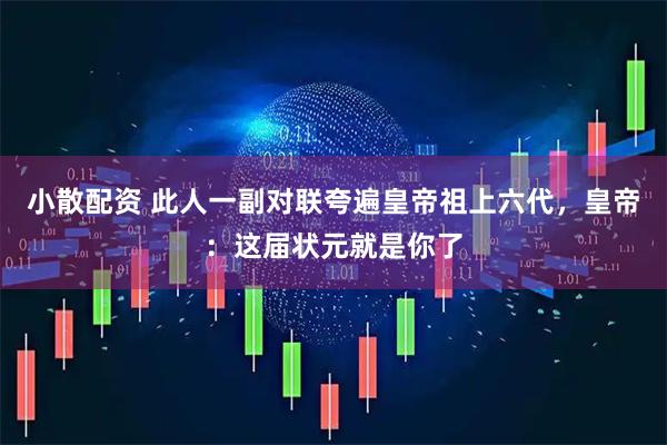小散配资 此人一副对联夸遍皇帝祖上六代，皇帝：这届状元就是你了