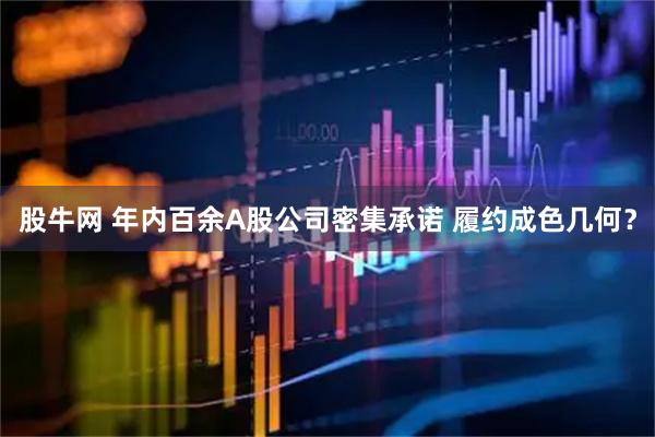 股牛网 年内百余A股公司密集承诺 履约成色几何？