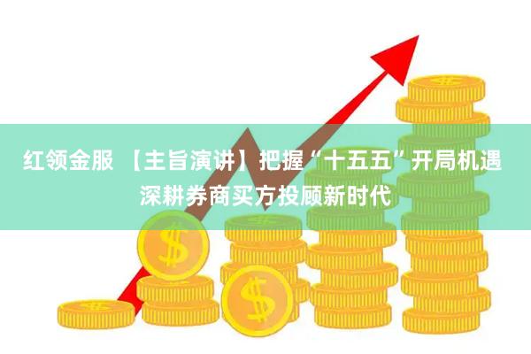 红领金服 【主旨演讲】把握“十五五”开局机遇 深耕券商买方投顾新时代