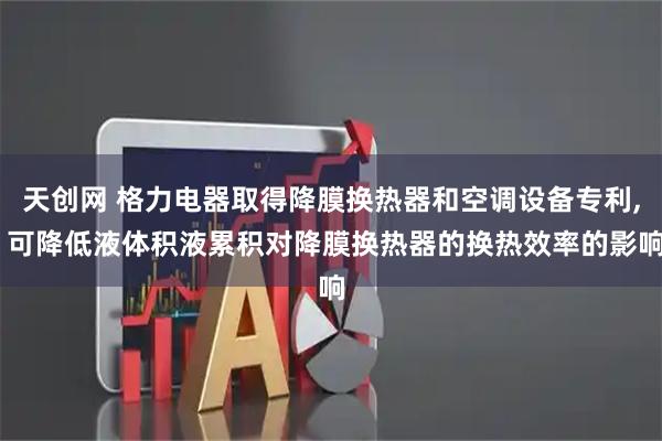 天创网 格力电器取得降膜换热器和空调设备专利, 可降低液体积液累积对降膜换热器的换热效率的影响