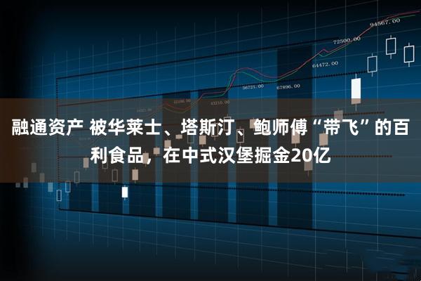 融通资产 被华莱士、塔斯汀、鲍师傅“带飞”的百利食品，在中式汉堡掘金20亿