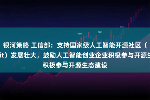 银河策略 工信部：支持国家级人工智能开源社区（AtomGit）发展壮大，鼓励人工智能创业企业积极参与开源生态建设