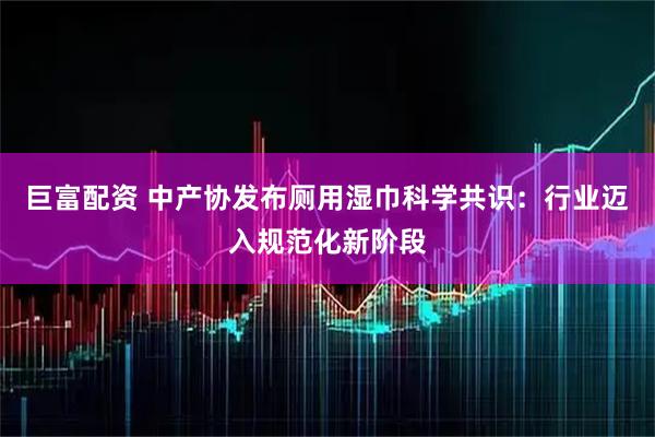 巨富配资 中产协发布厕用湿巾科学共识：行业迈入规范化新阶段