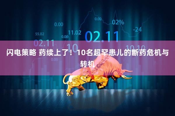 闪电策略 药续上了！10名超罕患儿的断药危机与转机